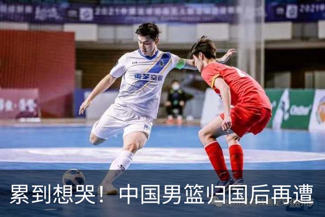 累到想哭！中国男篮归国后再遭“精神殴打